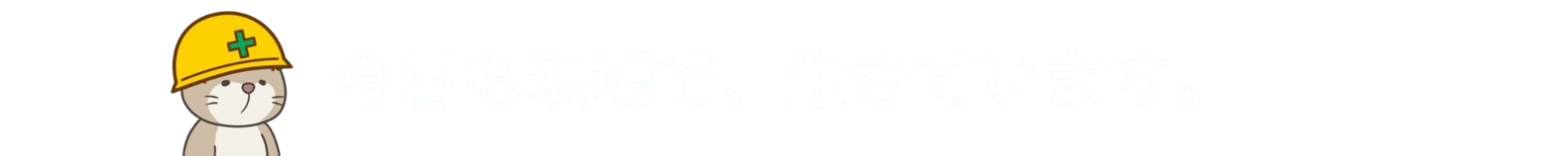 今日も現場で、生きてます。
